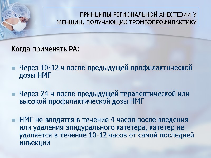 ПРИНЦИПЫ РЕГИОНАЛЬНОЙ АНЕСТЕЗИИ У ЖЕНЩИН, ПОЛУЧАЮЩИХ ТРОМБОПРОФИЛАКТИКУ Когда применять РА:  Через 10-12 ч